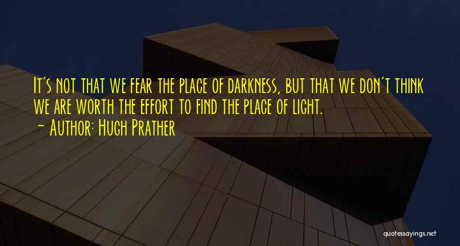 Hugh Prather Quotes: It's Not That We Fear The Place Of Darkness, But That We Don't Think We Are Worth The Effort To