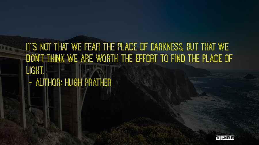 Hugh Prather Quotes: It's Not That We Fear The Place Of Darkness, But That We Don't Think We Are Worth The Effort To