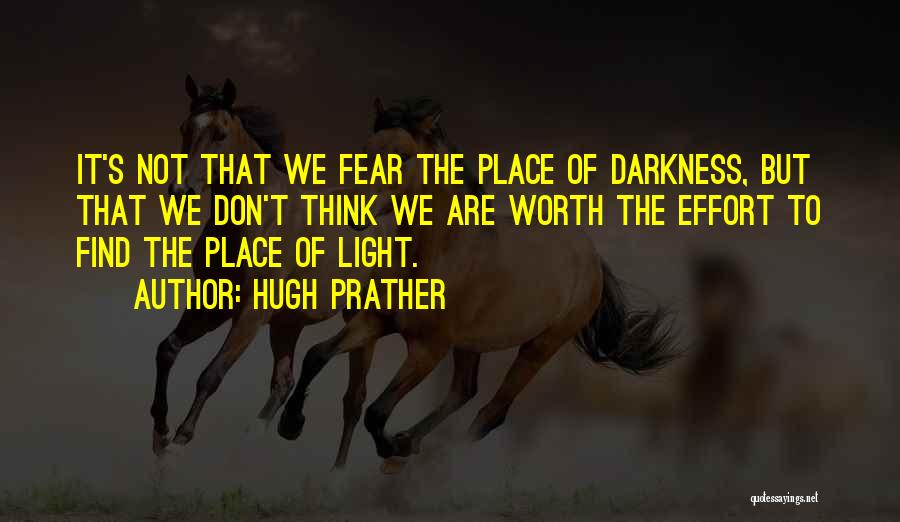 Hugh Prather Quotes: It's Not That We Fear The Place Of Darkness, But That We Don't Think We Are Worth The Effort To