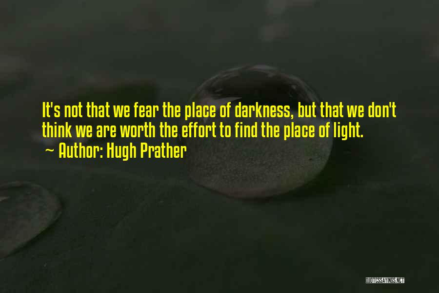 Hugh Prather Quotes: It's Not That We Fear The Place Of Darkness, But That We Don't Think We Are Worth The Effort To