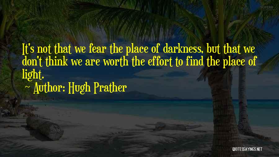 Hugh Prather Quotes: It's Not That We Fear The Place Of Darkness, But That We Don't Think We Are Worth The Effort To