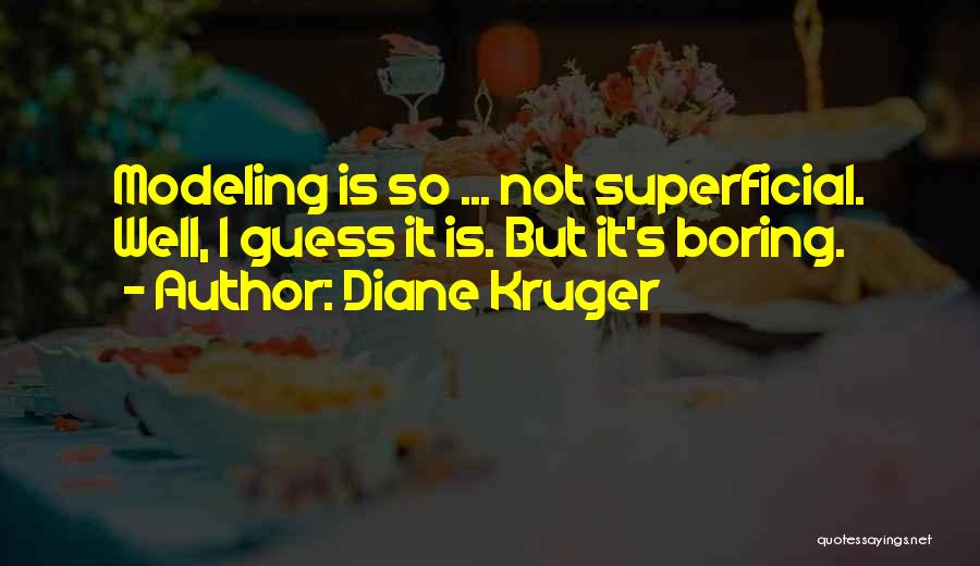 Diane Kruger Quotes: Modeling Is So ... Not Superficial. Well, I Guess It Is. But It's Boring.