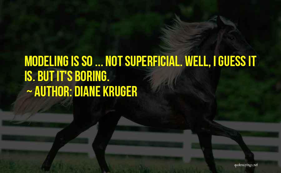 Diane Kruger Quotes: Modeling Is So ... Not Superficial. Well, I Guess It Is. But It's Boring.