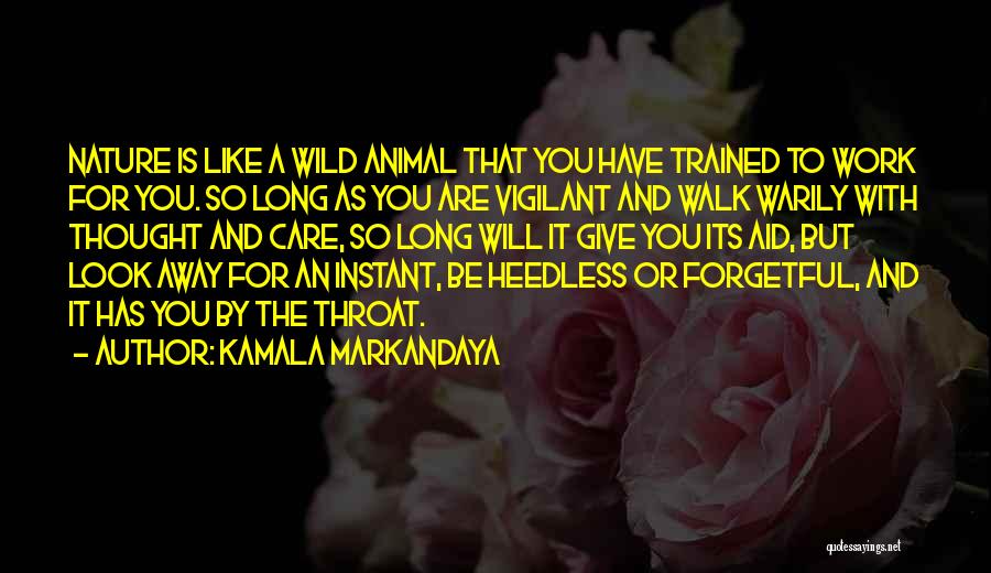 Kamala Markandaya Quotes: Nature Is Like A Wild Animal That You Have Trained To Work For You. So Long As You Are Vigilant