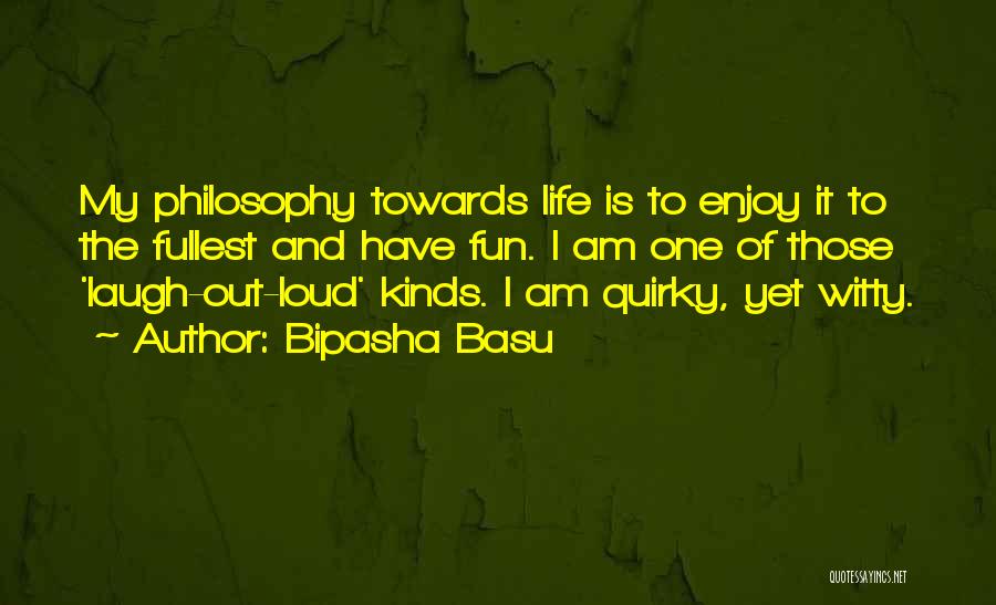 Bipasha Basu Quotes: My Philosophy Towards Life Is To Enjoy It To The Fullest And Have Fun. I Am One Of Those 'laugh-out-loud'