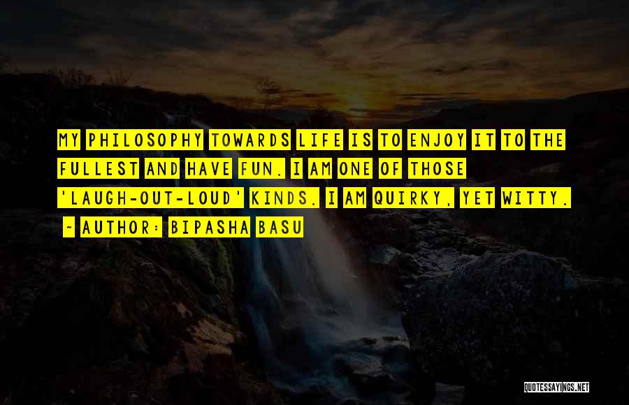 Bipasha Basu Quotes: My Philosophy Towards Life Is To Enjoy It To The Fullest And Have Fun. I Am One Of Those 'laugh-out-loud'