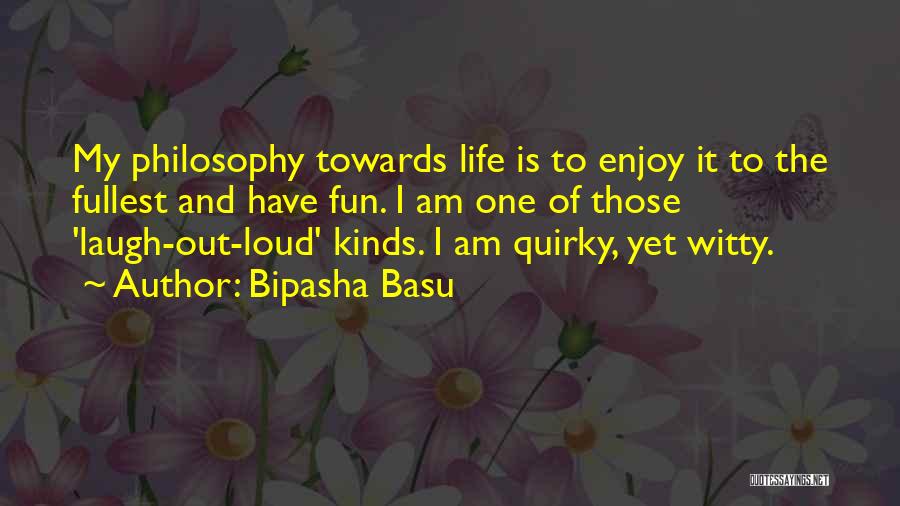 Bipasha Basu Quotes: My Philosophy Towards Life Is To Enjoy It To The Fullest And Have Fun. I Am One Of Those 'laugh-out-loud'