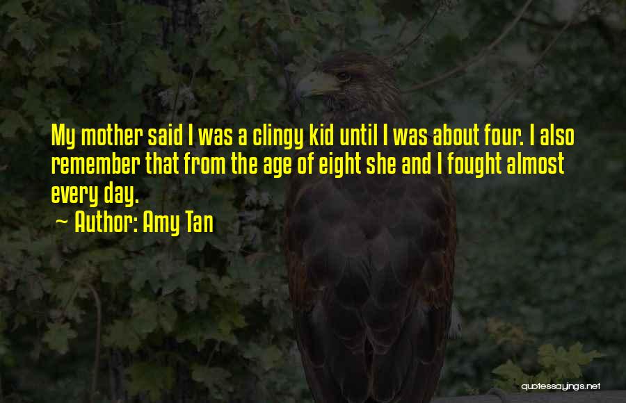 Amy Tan Quotes: My Mother Said I Was A Clingy Kid Until I Was About Four. I Also Remember That From The Age