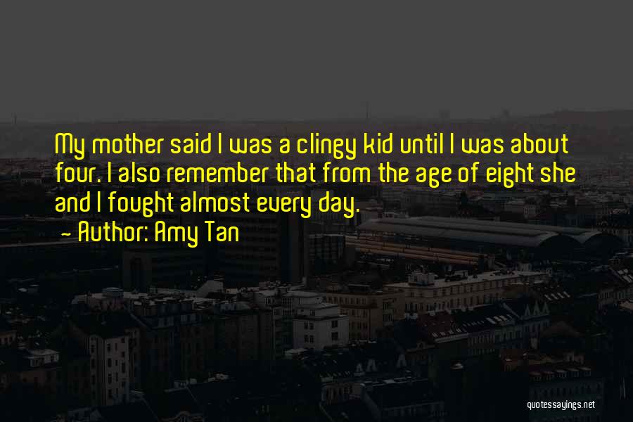 Amy Tan Quotes: My Mother Said I Was A Clingy Kid Until I Was About Four. I Also Remember That From The Age