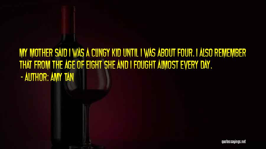 Amy Tan Quotes: My Mother Said I Was A Clingy Kid Until I Was About Four. I Also Remember That From The Age