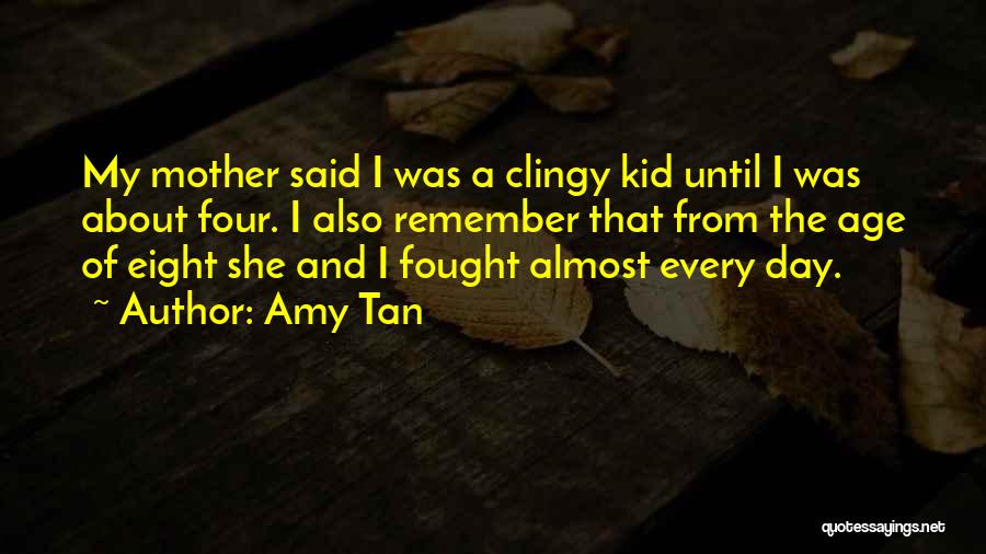 Amy Tan Quotes: My Mother Said I Was A Clingy Kid Until I Was About Four. I Also Remember That From The Age