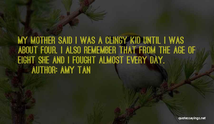 Amy Tan Quotes: My Mother Said I Was A Clingy Kid Until I Was About Four. I Also Remember That From The Age