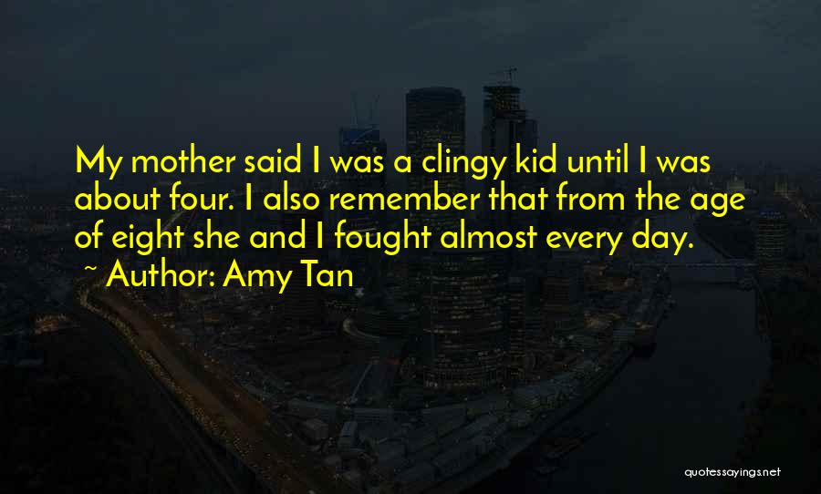 Amy Tan Quotes: My Mother Said I Was A Clingy Kid Until I Was About Four. I Also Remember That From The Age