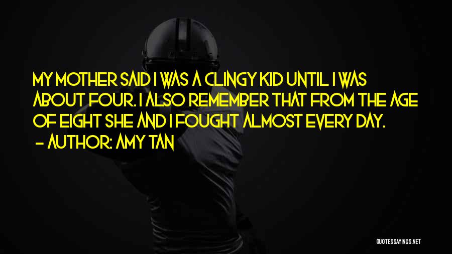 Amy Tan Quotes: My Mother Said I Was A Clingy Kid Until I Was About Four. I Also Remember That From The Age