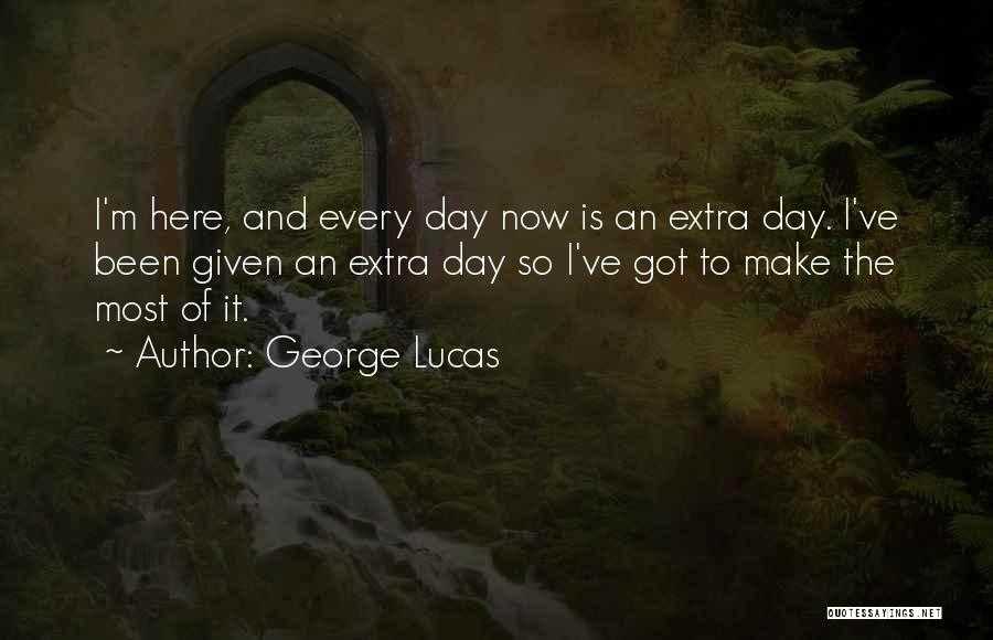 George Lucas Quotes: I'm Here, And Every Day Now Is An Extra Day. I've Been Given An Extra Day So I've Got To