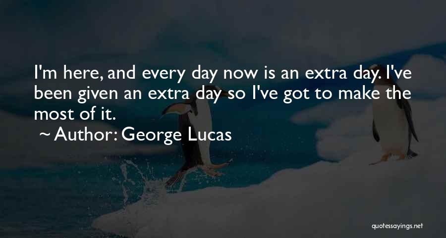 George Lucas Quotes: I'm Here, And Every Day Now Is An Extra Day. I've Been Given An Extra Day So I've Got To
