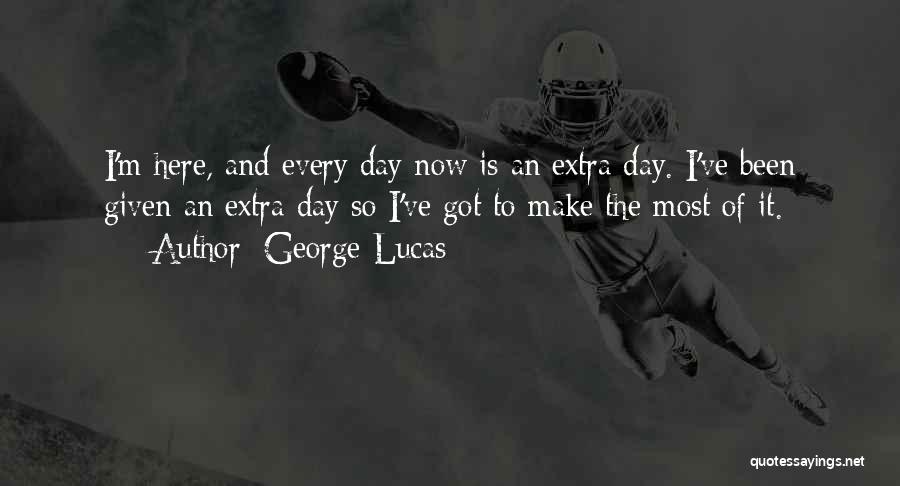George Lucas Quotes: I'm Here, And Every Day Now Is An Extra Day. I've Been Given An Extra Day So I've Got To