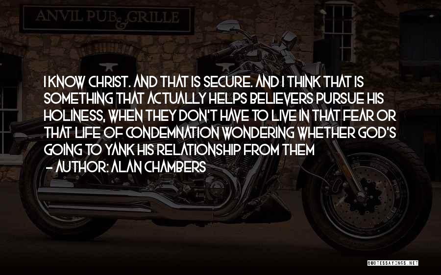 Alan Chambers Quotes: I Know Christ. And That Is Secure. And I Think That Is Something That Actually Helps Believers Pursue His Holiness,