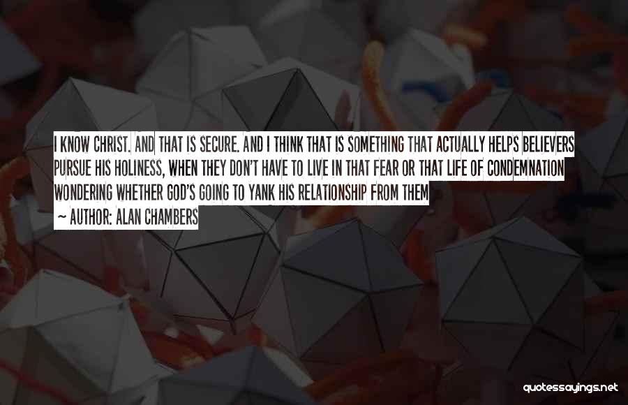 Alan Chambers Quotes: I Know Christ. And That Is Secure. And I Think That Is Something That Actually Helps Believers Pursue His Holiness,