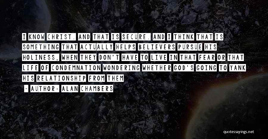 Alan Chambers Quotes: I Know Christ. And That Is Secure. And I Think That Is Something That Actually Helps Believers Pursue His Holiness,