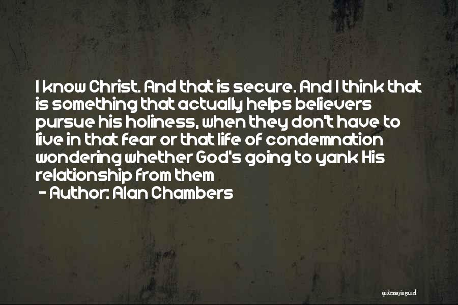Alan Chambers Quotes: I Know Christ. And That Is Secure. And I Think That Is Something That Actually Helps Believers Pursue His Holiness,