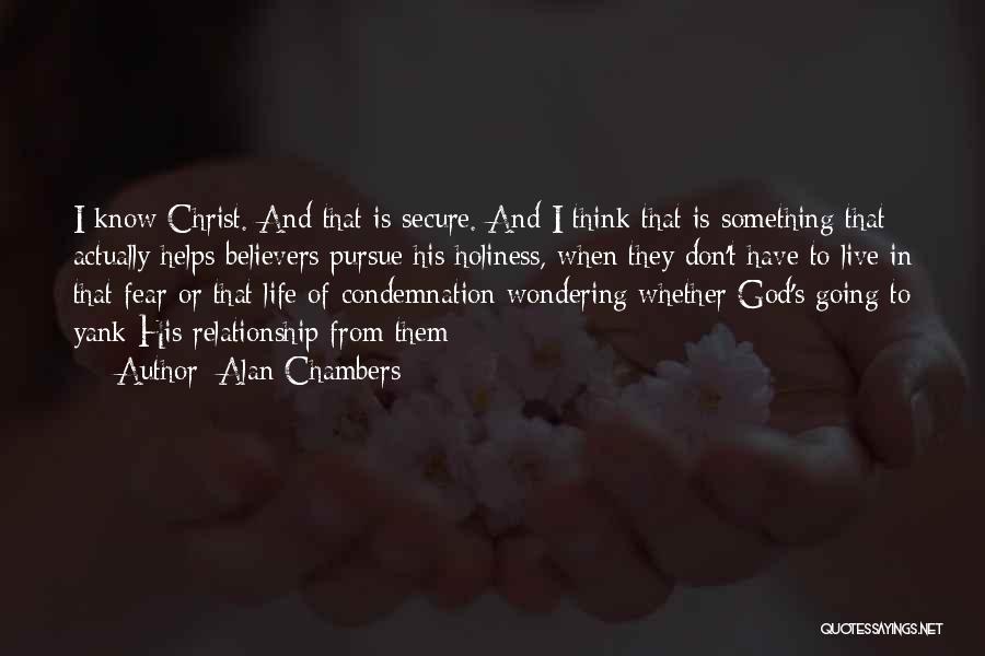 Alan Chambers Quotes: I Know Christ. And That Is Secure. And I Think That Is Something That Actually Helps Believers Pursue His Holiness,