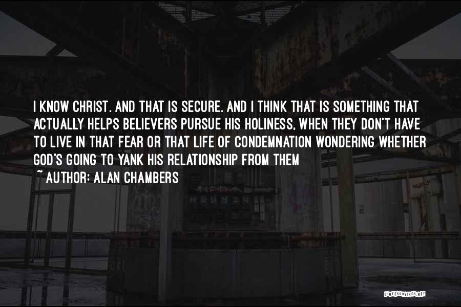 Alan Chambers Quotes: I Know Christ. And That Is Secure. And I Think That Is Something That Actually Helps Believers Pursue His Holiness,