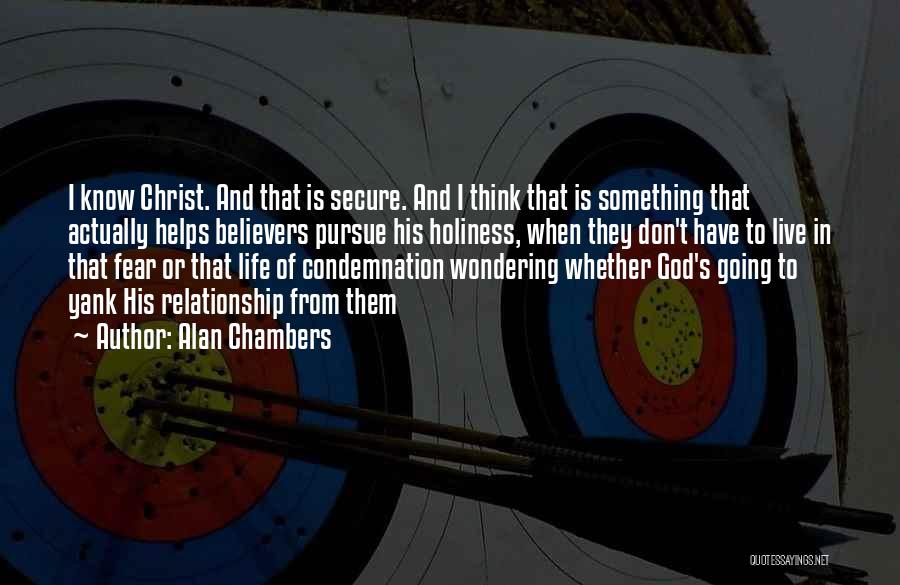 Alan Chambers Quotes: I Know Christ. And That Is Secure. And I Think That Is Something That Actually Helps Believers Pursue His Holiness,