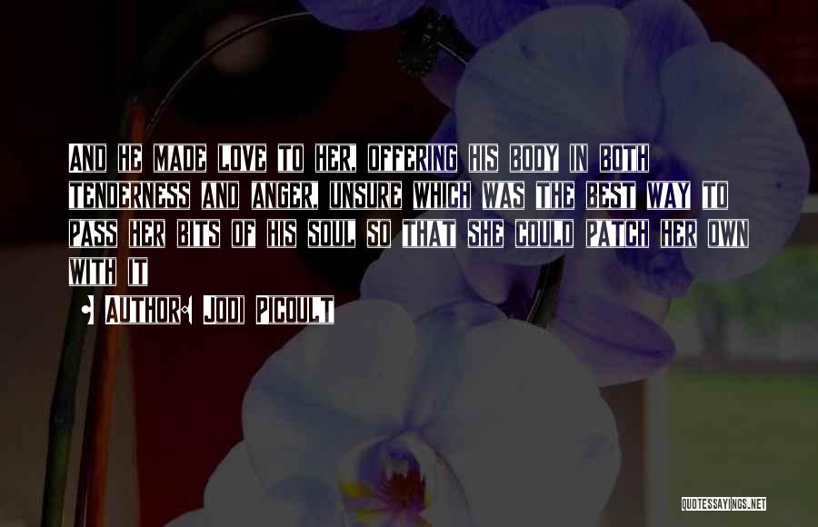 Jodi Picoult Quotes: And He Made Love To Her, Offering His Body In Both Tenderness And Anger, Unsure Which Was The Best Way