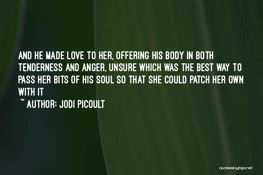 Jodi Picoult Quotes: And He Made Love To Her, Offering His Body In Both Tenderness And Anger, Unsure Which Was The Best Way