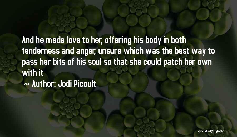 Jodi Picoult Quotes: And He Made Love To Her, Offering His Body In Both Tenderness And Anger, Unsure Which Was The Best Way