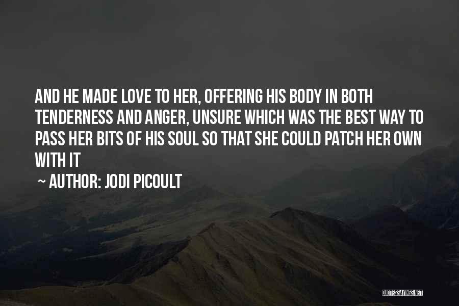 Jodi Picoult Quotes: And He Made Love To Her, Offering His Body In Both Tenderness And Anger, Unsure Which Was The Best Way