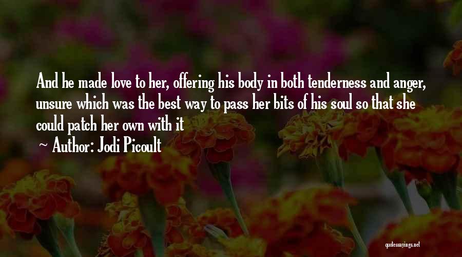 Jodi Picoult Quotes: And He Made Love To Her, Offering His Body In Both Tenderness And Anger, Unsure Which Was The Best Way