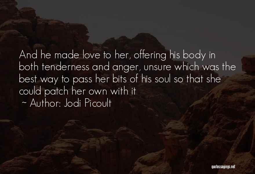 Jodi Picoult Quotes: And He Made Love To Her, Offering His Body In Both Tenderness And Anger, Unsure Which Was The Best Way