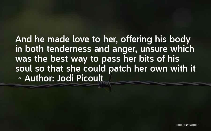 Jodi Picoult Quotes: And He Made Love To Her, Offering His Body In Both Tenderness And Anger, Unsure Which Was The Best Way
