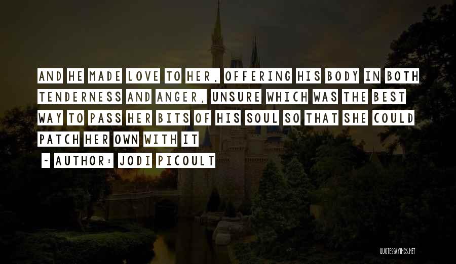 Jodi Picoult Quotes: And He Made Love To Her, Offering His Body In Both Tenderness And Anger, Unsure Which Was The Best Way