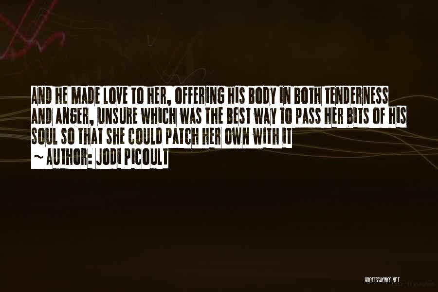 Jodi Picoult Quotes: And He Made Love To Her, Offering His Body In Both Tenderness And Anger, Unsure Which Was The Best Way