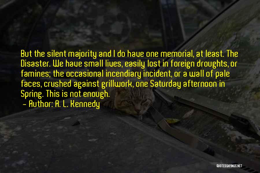 A. L. Kennedy Quotes: But The Silent Majority And I Do Have One Memorial, At Least. The Disaster. We Have Small Lives, Easily Lost