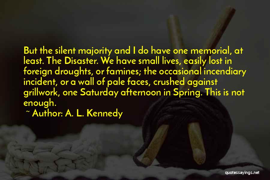 A. L. Kennedy Quotes: But The Silent Majority And I Do Have One Memorial, At Least. The Disaster. We Have Small Lives, Easily Lost