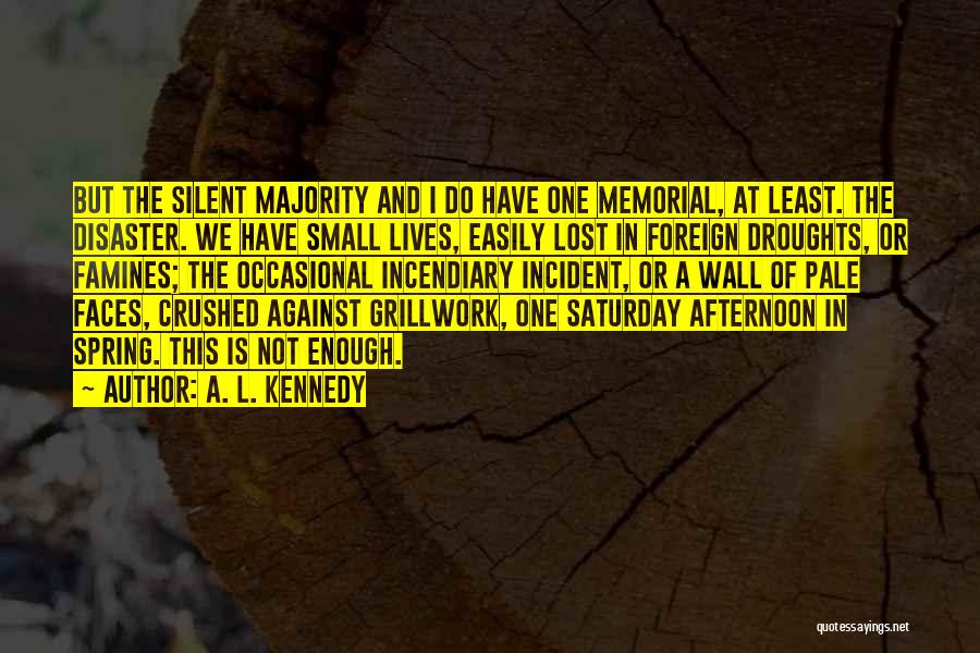 A. L. Kennedy Quotes: But The Silent Majority And I Do Have One Memorial, At Least. The Disaster. We Have Small Lives, Easily Lost