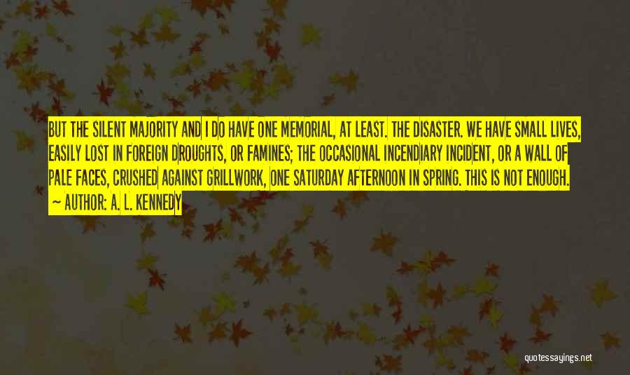 A. L. Kennedy Quotes: But The Silent Majority And I Do Have One Memorial, At Least. The Disaster. We Have Small Lives, Easily Lost