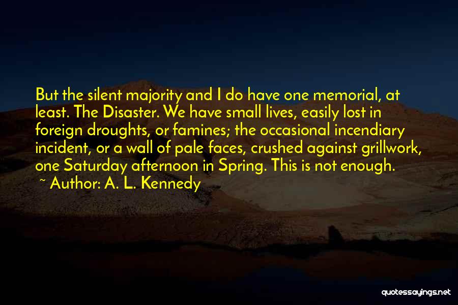 A. L. Kennedy Quotes: But The Silent Majority And I Do Have One Memorial, At Least. The Disaster. We Have Small Lives, Easily Lost