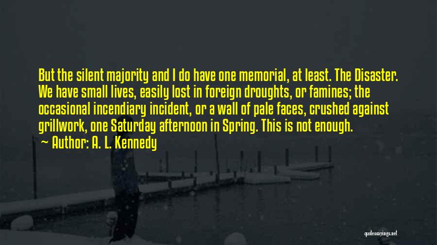 A. L. Kennedy Quotes: But The Silent Majority And I Do Have One Memorial, At Least. The Disaster. We Have Small Lives, Easily Lost