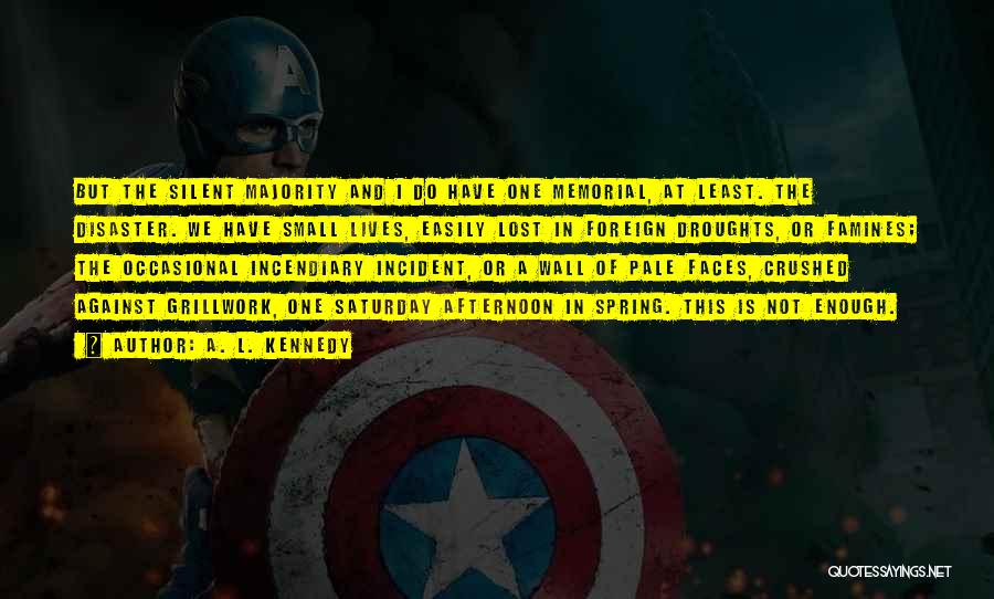 A. L. Kennedy Quotes: But The Silent Majority And I Do Have One Memorial, At Least. The Disaster. We Have Small Lives, Easily Lost