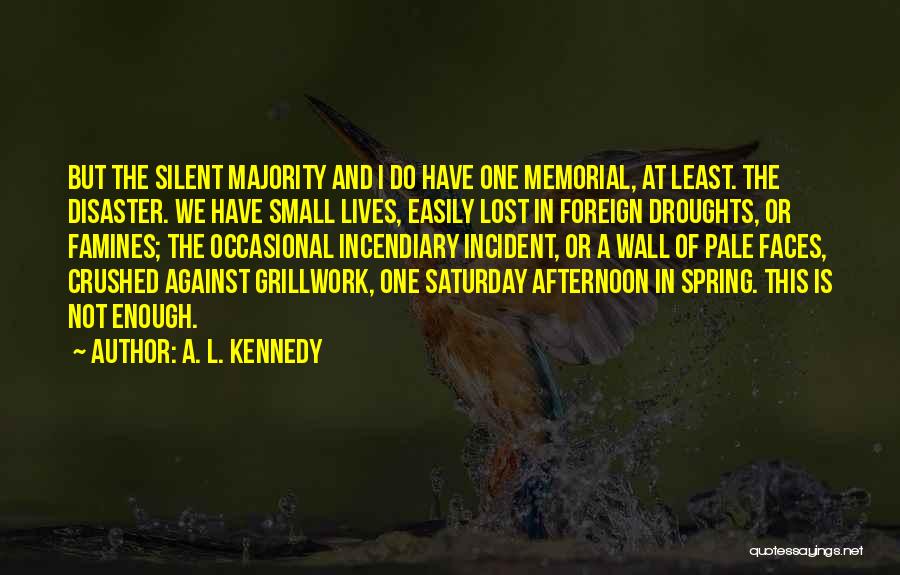 A. L. Kennedy Quotes: But The Silent Majority And I Do Have One Memorial, At Least. The Disaster. We Have Small Lives, Easily Lost