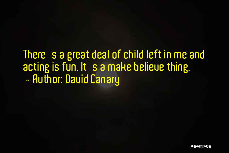David Canary Quotes: There's A Great Deal Of Child Left In Me And Acting Is Fun. It's A Make Believe Thing.