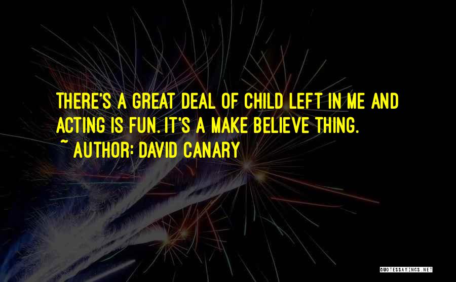David Canary Quotes: There's A Great Deal Of Child Left In Me And Acting Is Fun. It's A Make Believe Thing.