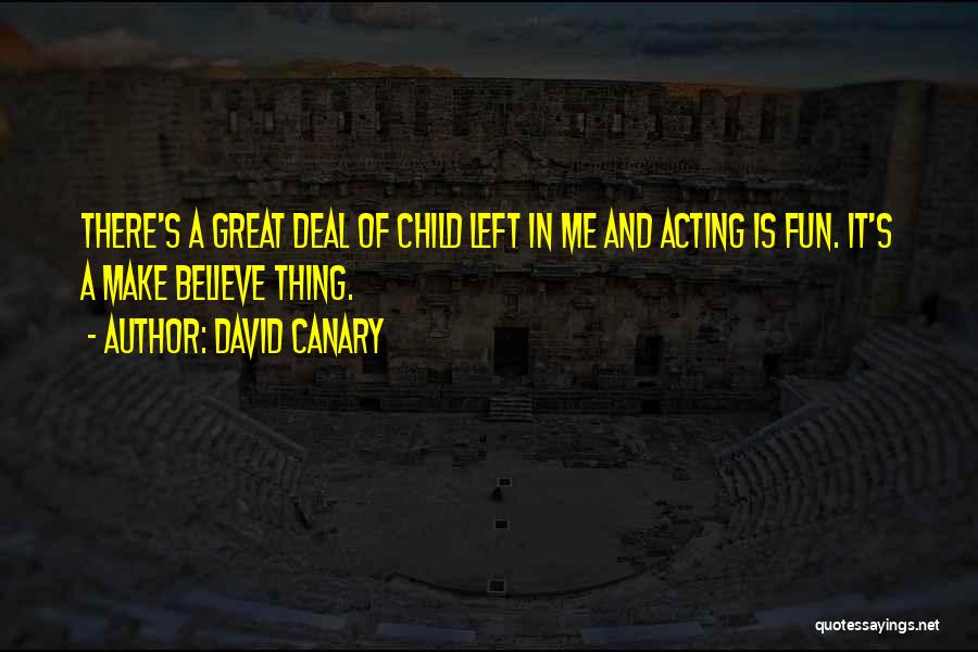 David Canary Quotes: There's A Great Deal Of Child Left In Me And Acting Is Fun. It's A Make Believe Thing.