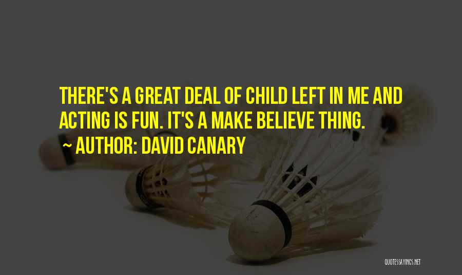 David Canary Quotes: There's A Great Deal Of Child Left In Me And Acting Is Fun. It's A Make Believe Thing.