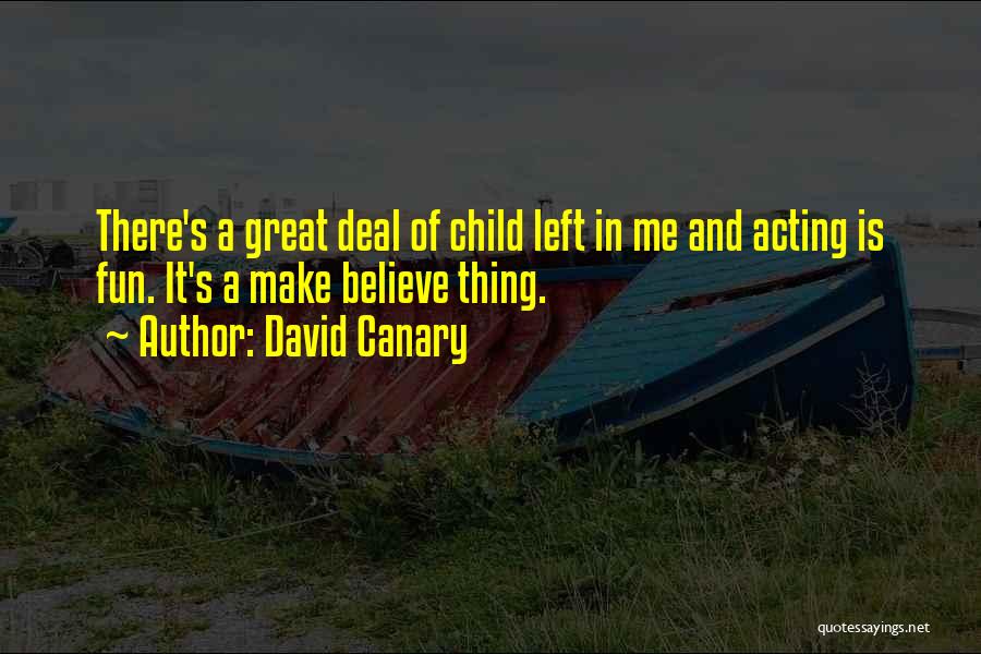 David Canary Quotes: There's A Great Deal Of Child Left In Me And Acting Is Fun. It's A Make Believe Thing.
